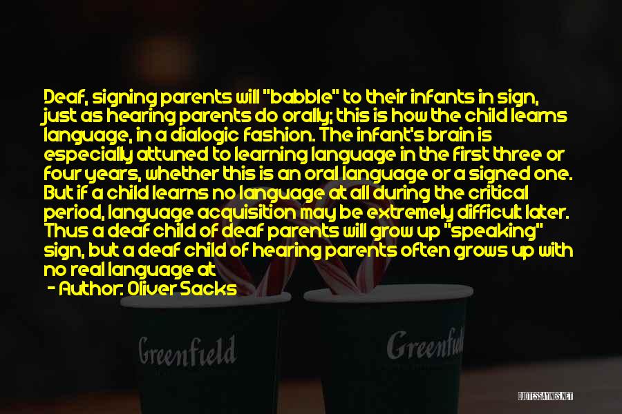 Oliver Sacks Quotes: Deaf, Signing Parents Will Babble To Their Infants In Sign, Just As Hearing Parents Do Orally; This Is How The