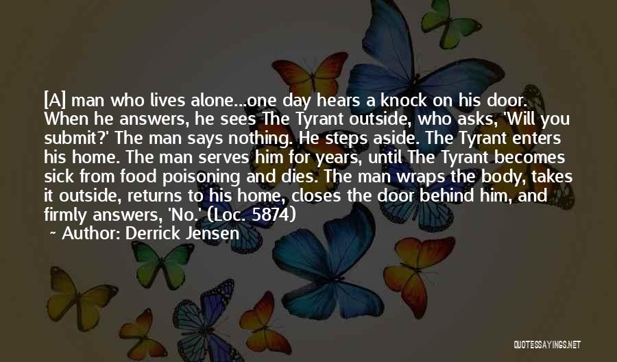 Derrick Jensen Quotes: [a] Man Who Lives Alone...one Day Hears A Knock On His Door. When He Answers, He Sees The Tyrant Outside,