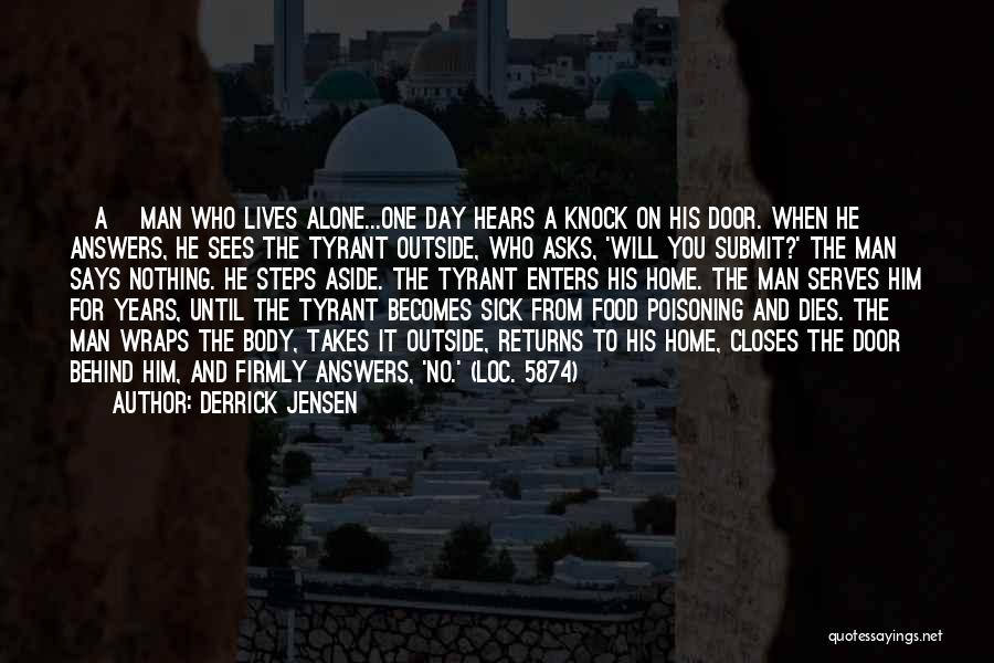 Derrick Jensen Quotes: [a] Man Who Lives Alone...one Day Hears A Knock On His Door. When He Answers, He Sees The Tyrant Outside,