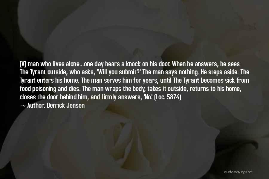 Derrick Jensen Quotes: [a] Man Who Lives Alone...one Day Hears A Knock On His Door. When He Answers, He Sees The Tyrant Outside,