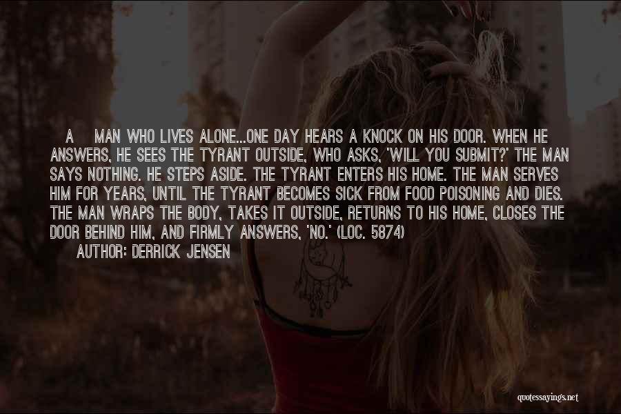 Derrick Jensen Quotes: [a] Man Who Lives Alone...one Day Hears A Knock On His Door. When He Answers, He Sees The Tyrant Outside,