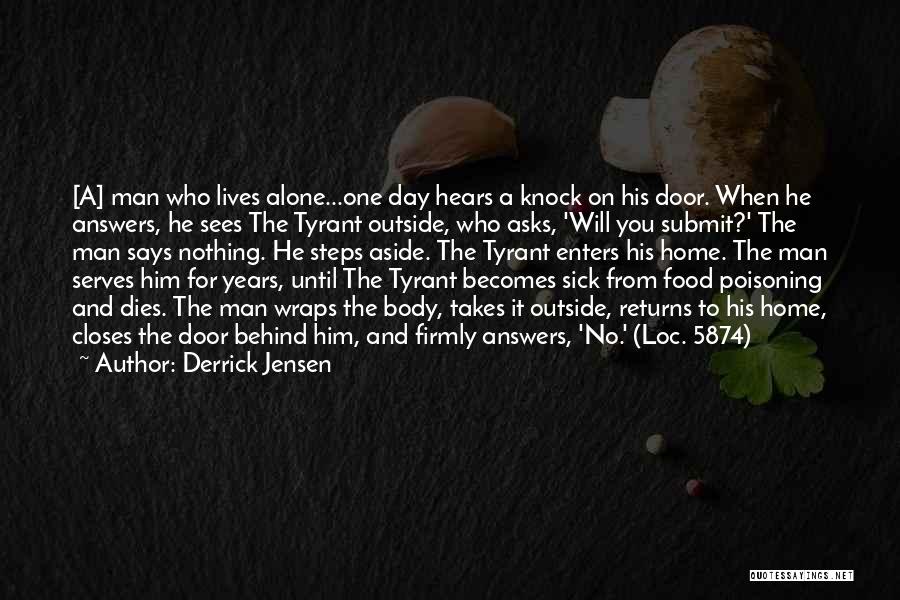 Derrick Jensen Quotes: [a] Man Who Lives Alone...one Day Hears A Knock On His Door. When He Answers, He Sees The Tyrant Outside,