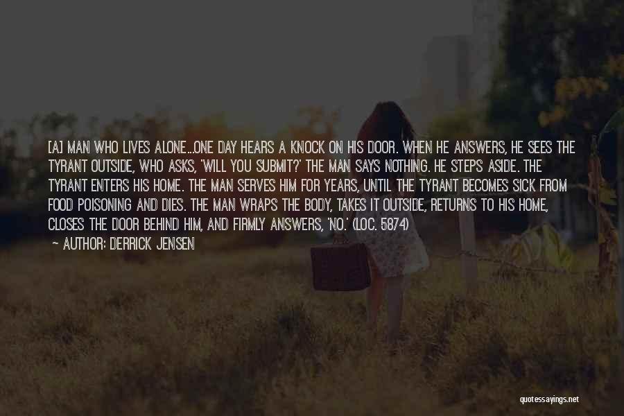 Derrick Jensen Quotes: [a] Man Who Lives Alone...one Day Hears A Knock On His Door. When He Answers, He Sees The Tyrant Outside,