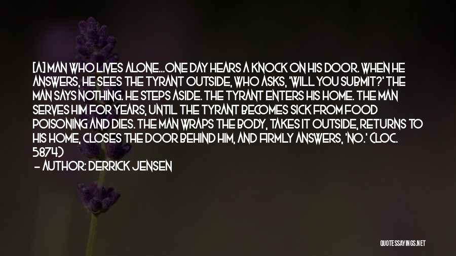 Derrick Jensen Quotes: [a] Man Who Lives Alone...one Day Hears A Knock On His Door. When He Answers, He Sees The Tyrant Outside,