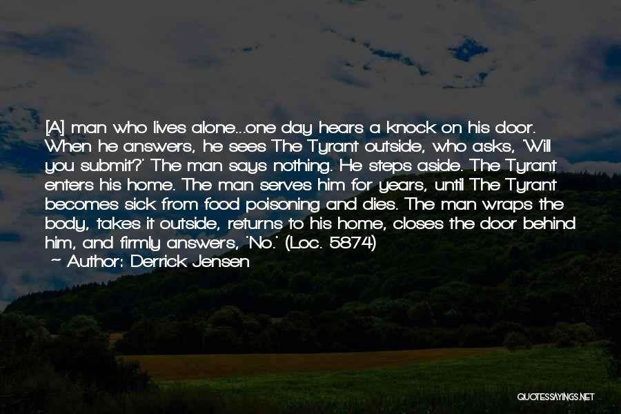 Derrick Jensen Quotes: [a] Man Who Lives Alone...one Day Hears A Knock On His Door. When He Answers, He Sees The Tyrant Outside,