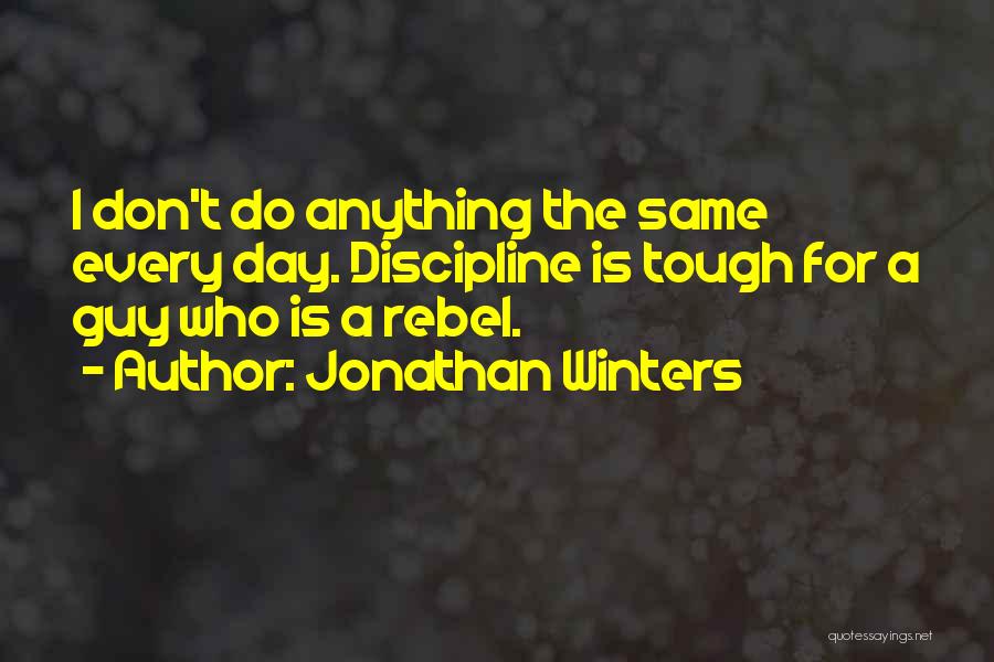 Jonathan Winters Quotes: I Don't Do Anything The Same Every Day. Discipline Is Tough For A Guy Who Is A Rebel.