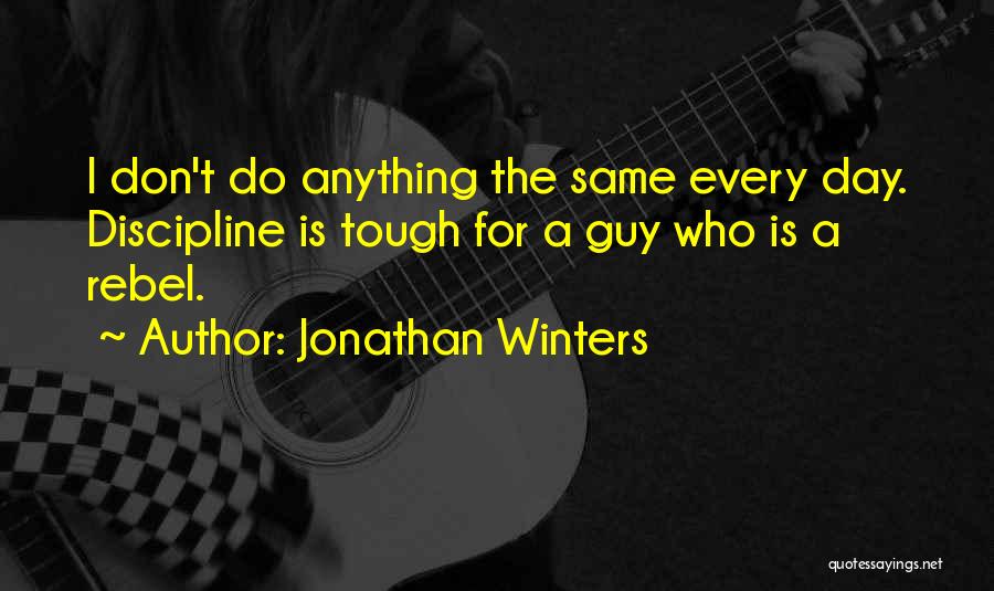 Jonathan Winters Quotes: I Don't Do Anything The Same Every Day. Discipline Is Tough For A Guy Who Is A Rebel.