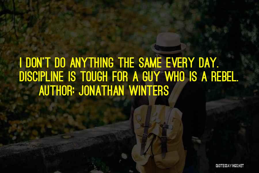 Jonathan Winters Quotes: I Don't Do Anything The Same Every Day. Discipline Is Tough For A Guy Who Is A Rebel.