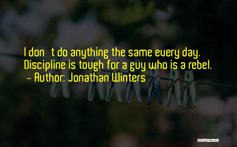 Jonathan Winters Quotes: I Don't Do Anything The Same Every Day. Discipline Is Tough For A Guy Who Is A Rebel.