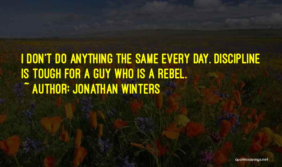 Jonathan Winters Quotes: I Don't Do Anything The Same Every Day. Discipline Is Tough For A Guy Who Is A Rebel.