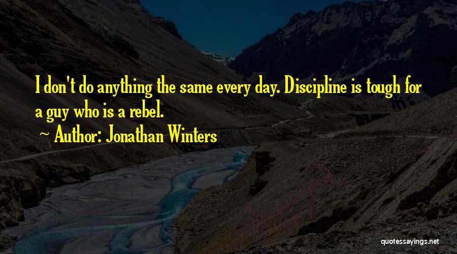 Jonathan Winters Quotes: I Don't Do Anything The Same Every Day. Discipline Is Tough For A Guy Who Is A Rebel.