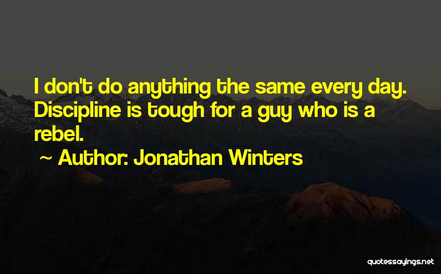 Jonathan Winters Quotes: I Don't Do Anything The Same Every Day. Discipline Is Tough For A Guy Who Is A Rebel.