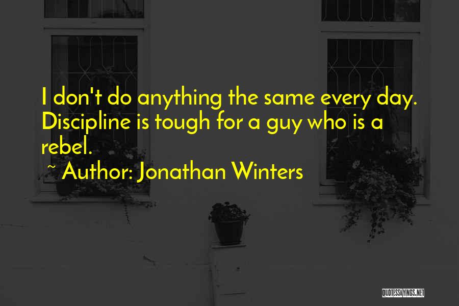 Jonathan Winters Quotes: I Don't Do Anything The Same Every Day. Discipline Is Tough For A Guy Who Is A Rebel.