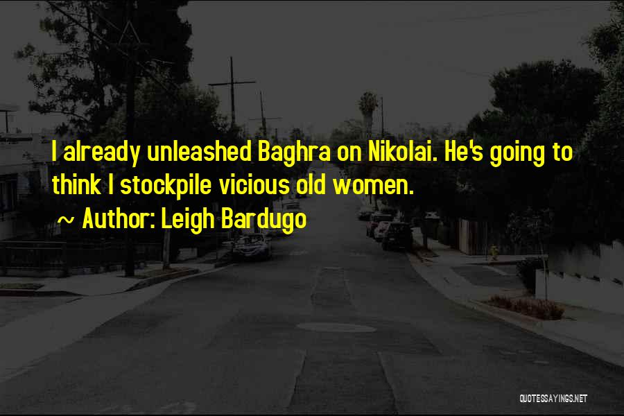 Leigh Bardugo Quotes: I Already Unleashed Baghra On Nikolai. He's Going To Think I Stockpile Vicious Old Women.