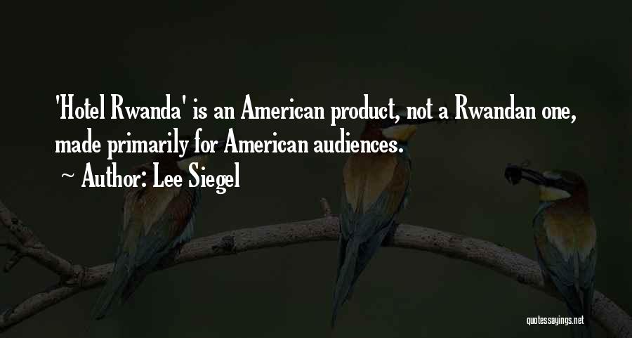 Lee Siegel Quotes: 'hotel Rwanda' Is An American Product, Not A Rwandan One, Made Primarily For American Audiences.