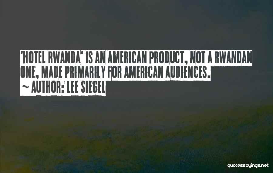 Lee Siegel Quotes: 'hotel Rwanda' Is An American Product, Not A Rwandan One, Made Primarily For American Audiences.