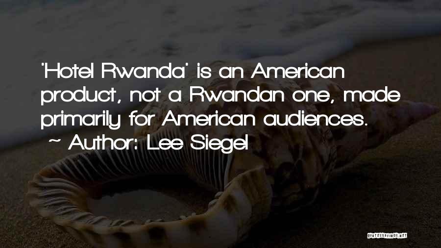 Lee Siegel Quotes: 'hotel Rwanda' Is An American Product, Not A Rwandan One, Made Primarily For American Audiences.