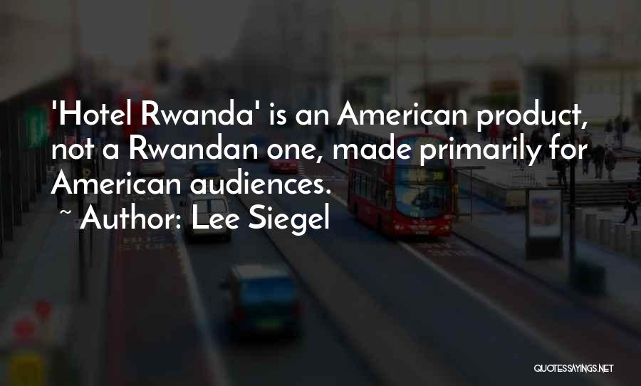 Lee Siegel Quotes: 'hotel Rwanda' Is An American Product, Not A Rwandan One, Made Primarily For American Audiences.