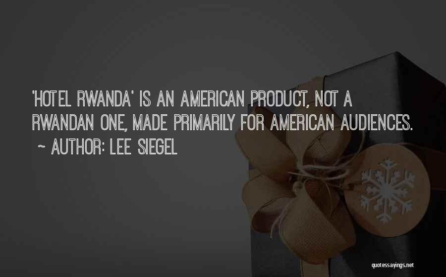 Lee Siegel Quotes: 'hotel Rwanda' Is An American Product, Not A Rwandan One, Made Primarily For American Audiences.