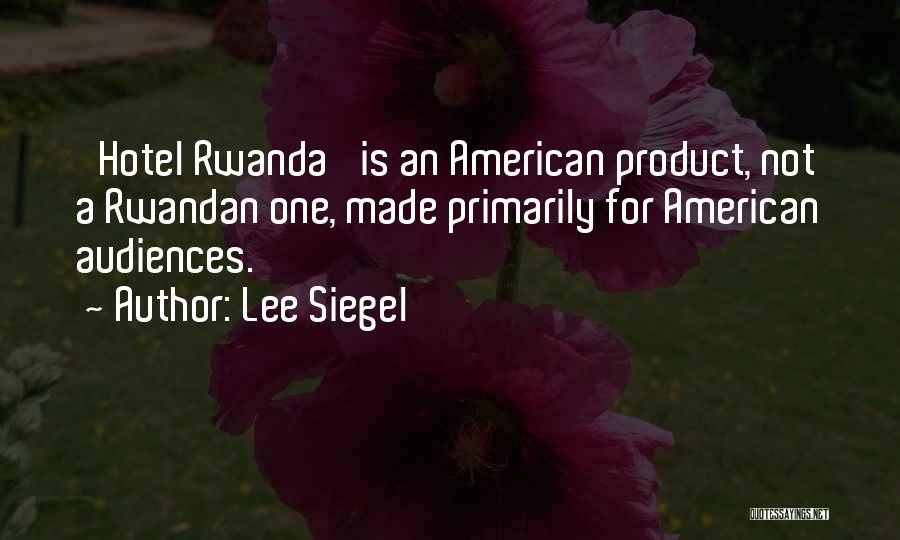 Lee Siegel Quotes: 'hotel Rwanda' Is An American Product, Not A Rwandan One, Made Primarily For American Audiences.