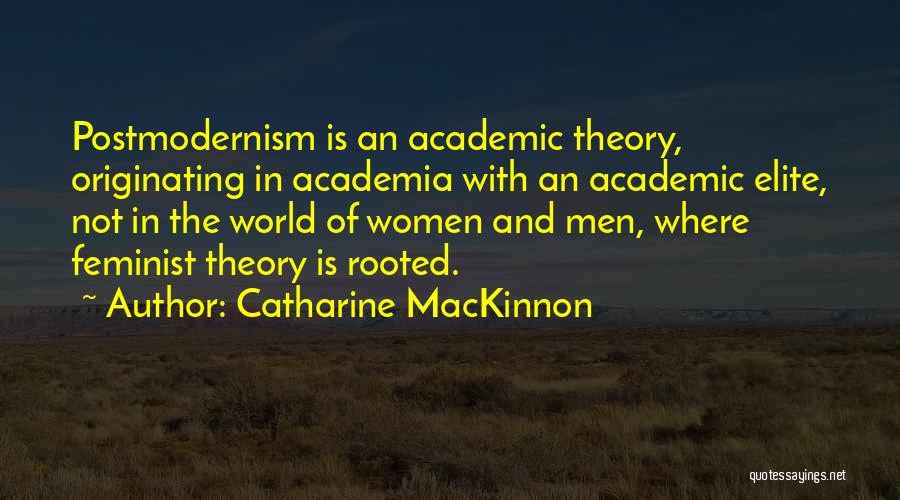Catharine MacKinnon Quotes: Postmodernism Is An Academic Theory, Originating In Academia With An Academic Elite, Not In The World Of Women And Men,