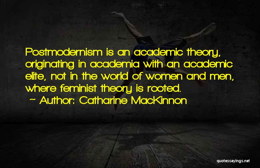 Catharine MacKinnon Quotes: Postmodernism Is An Academic Theory, Originating In Academia With An Academic Elite, Not In The World Of Women And Men,