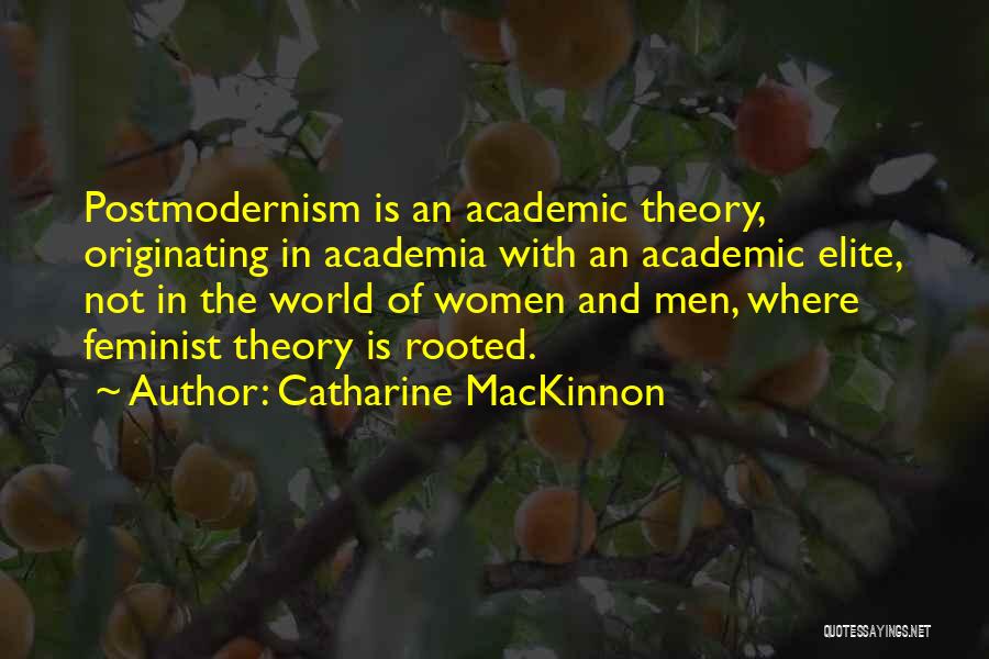 Catharine MacKinnon Quotes: Postmodernism Is An Academic Theory, Originating In Academia With An Academic Elite, Not In The World Of Women And Men,