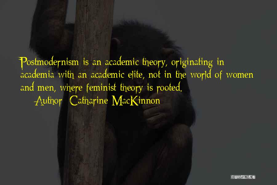 Catharine MacKinnon Quotes: Postmodernism Is An Academic Theory, Originating In Academia With An Academic Elite, Not In The World Of Women And Men,