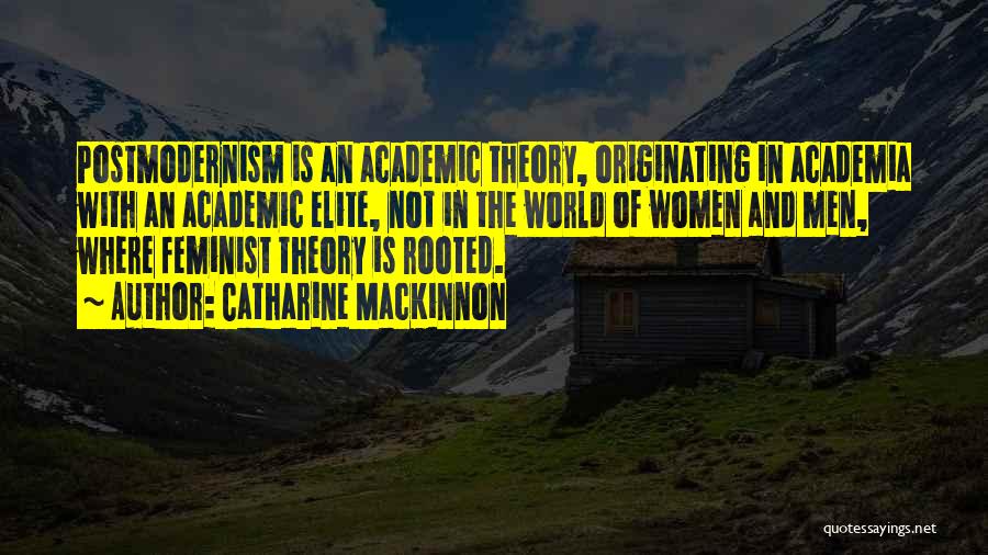 Catharine MacKinnon Quotes: Postmodernism Is An Academic Theory, Originating In Academia With An Academic Elite, Not In The World Of Women And Men,