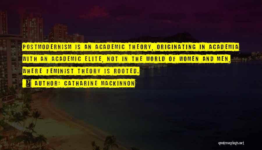 Catharine MacKinnon Quotes: Postmodernism Is An Academic Theory, Originating In Academia With An Academic Elite, Not In The World Of Women And Men,