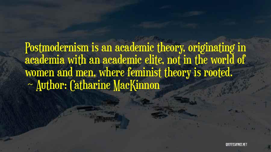 Catharine MacKinnon Quotes: Postmodernism Is An Academic Theory, Originating In Academia With An Academic Elite, Not In The World Of Women And Men,