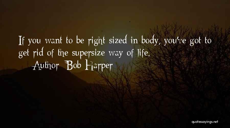 Bob Harper Quotes: If You Want To Be Right-sized In Body, You've Got To Get Rid Of The Supersize Way Of Life.