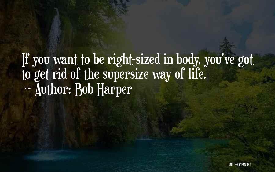 Bob Harper Quotes: If You Want To Be Right-sized In Body, You've Got To Get Rid Of The Supersize Way Of Life.