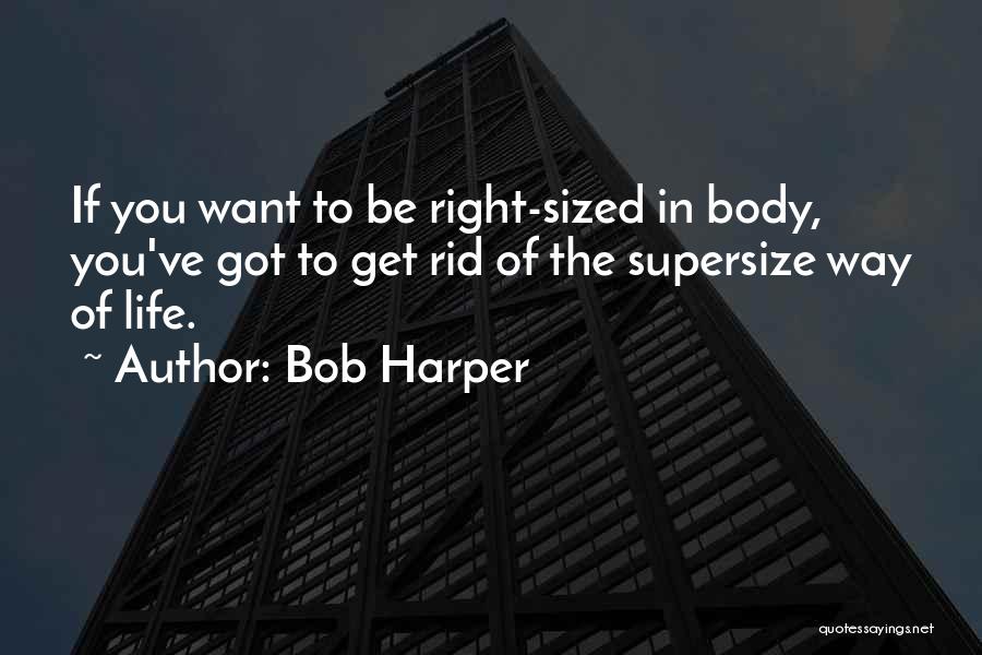 Bob Harper Quotes: If You Want To Be Right-sized In Body, You've Got To Get Rid Of The Supersize Way Of Life.