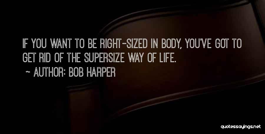 Bob Harper Quotes: If You Want To Be Right-sized In Body, You've Got To Get Rid Of The Supersize Way Of Life.