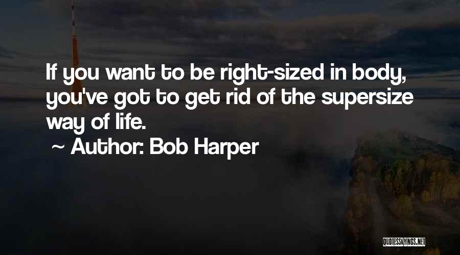 Bob Harper Quotes: If You Want To Be Right-sized In Body, You've Got To Get Rid Of The Supersize Way Of Life.
