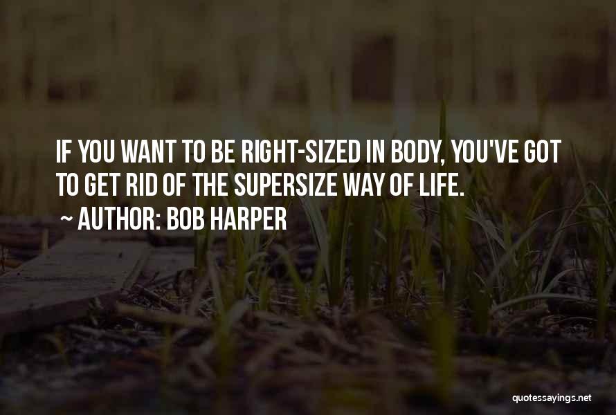 Bob Harper Quotes: If You Want To Be Right-sized In Body, You've Got To Get Rid Of The Supersize Way Of Life.