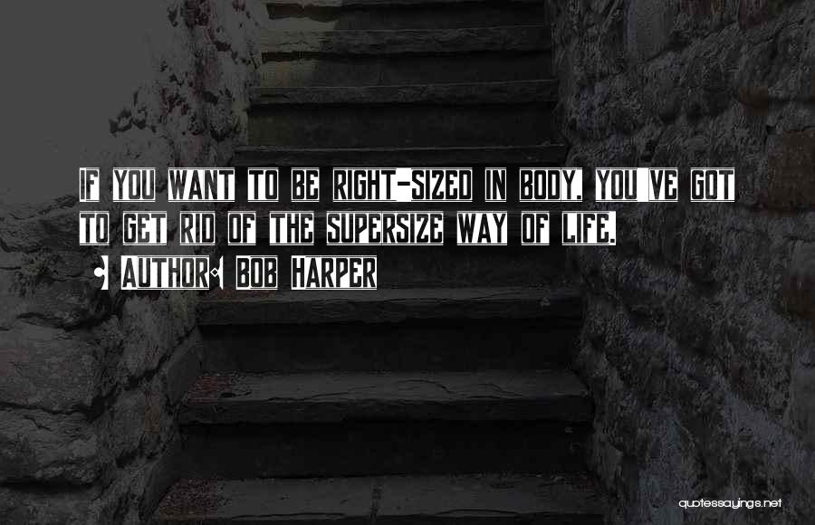 Bob Harper Quotes: If You Want To Be Right-sized In Body, You've Got To Get Rid Of The Supersize Way Of Life.