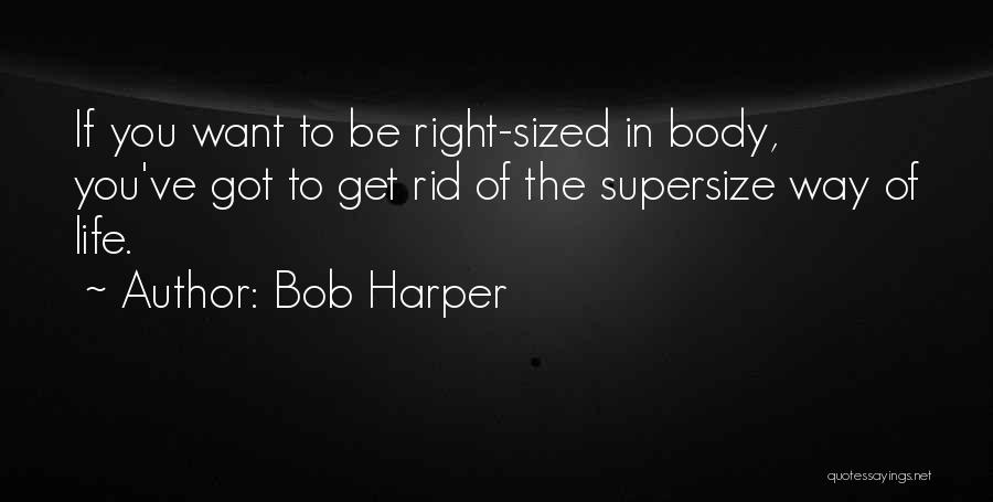 Bob Harper Quotes: If You Want To Be Right-sized In Body, You've Got To Get Rid Of The Supersize Way Of Life.