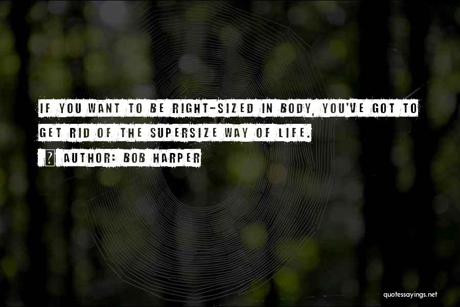 Bob Harper Quotes: If You Want To Be Right-sized In Body, You've Got To Get Rid Of The Supersize Way Of Life.