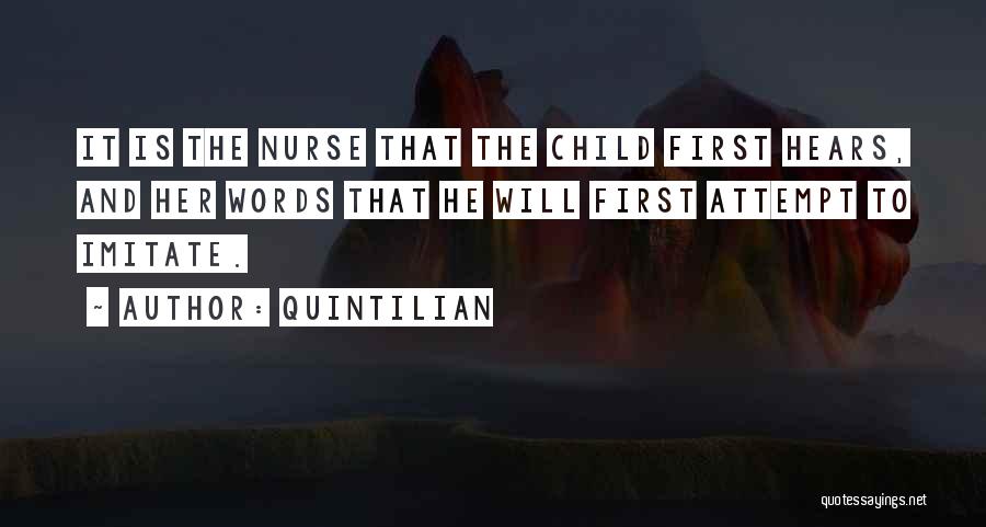 Quintilian Quotes: It Is The Nurse That The Child First Hears, And Her Words That He Will First Attempt To Imitate.