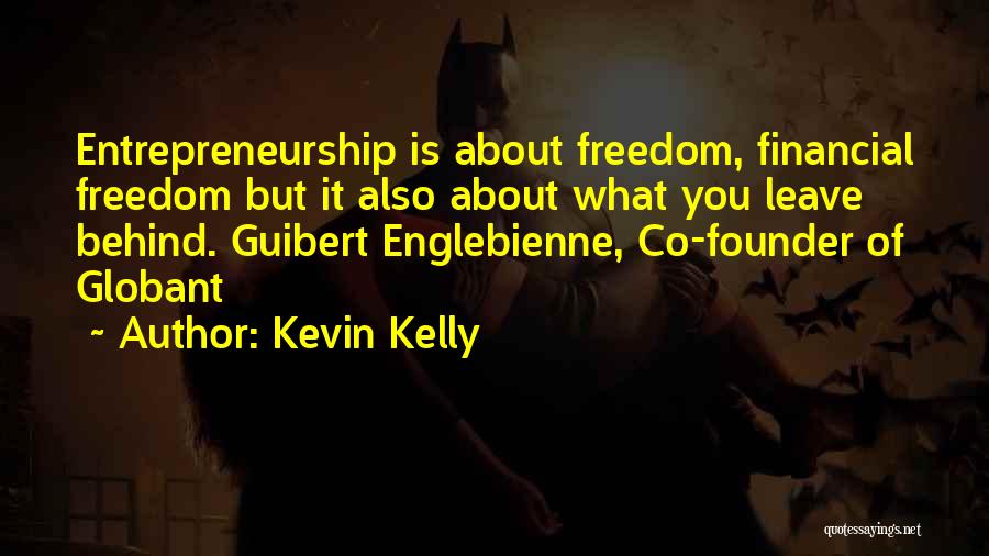 Kevin Kelly Quotes: Entrepreneurship Is About Freedom, Financial Freedom But It Also About What You Leave Behind. Guibert Englebienne, Co-founder Of Globant