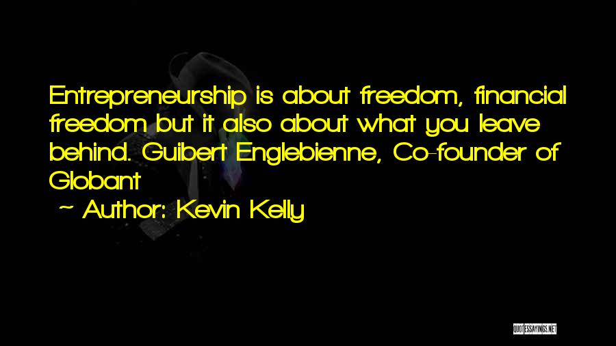 Kevin Kelly Quotes: Entrepreneurship Is About Freedom, Financial Freedom But It Also About What You Leave Behind. Guibert Englebienne, Co-founder Of Globant