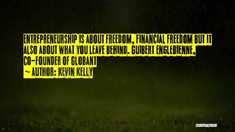 Kevin Kelly Quotes: Entrepreneurship Is About Freedom, Financial Freedom But It Also About What You Leave Behind. Guibert Englebienne, Co-founder Of Globant