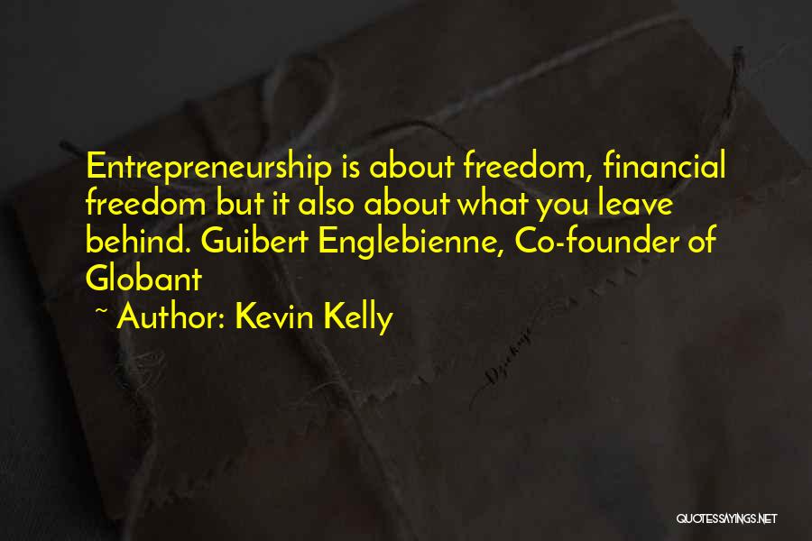 Kevin Kelly Quotes: Entrepreneurship Is About Freedom, Financial Freedom But It Also About What You Leave Behind. Guibert Englebienne, Co-founder Of Globant