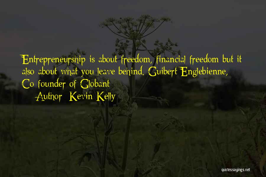 Kevin Kelly Quotes: Entrepreneurship Is About Freedom, Financial Freedom But It Also About What You Leave Behind. Guibert Englebienne, Co-founder Of Globant