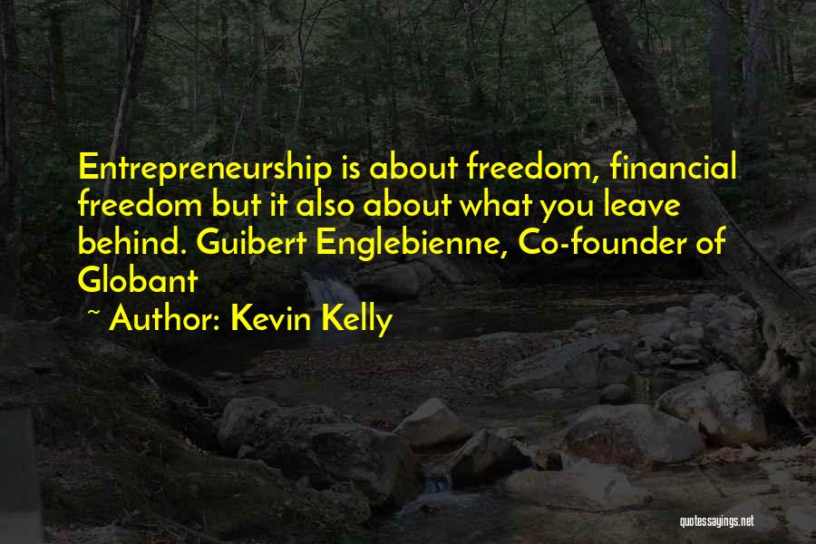 Kevin Kelly Quotes: Entrepreneurship Is About Freedom, Financial Freedom But It Also About What You Leave Behind. Guibert Englebienne, Co-founder Of Globant