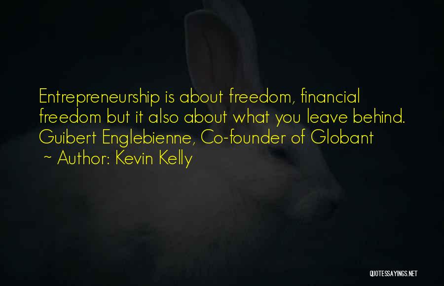 Kevin Kelly Quotes: Entrepreneurship Is About Freedom, Financial Freedom But It Also About What You Leave Behind. Guibert Englebienne, Co-founder Of Globant