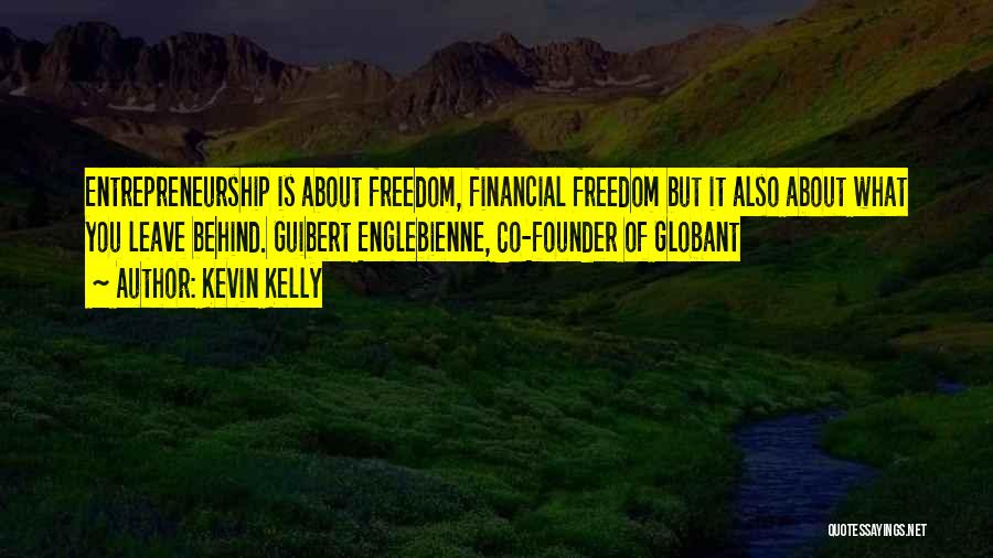 Kevin Kelly Quotes: Entrepreneurship Is About Freedom, Financial Freedom But It Also About What You Leave Behind. Guibert Englebienne, Co-founder Of Globant