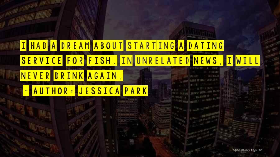 Jessica Park Quotes: I Had A Dream About Starting A Dating Service For Fish. In Unrelated News, I Will Never Drink Again.
